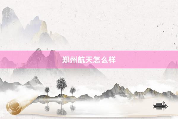 郑州航天怎么样