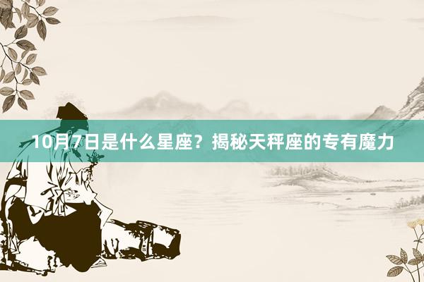 10月7日是什么星座？揭秘天秤座的专有魔力
