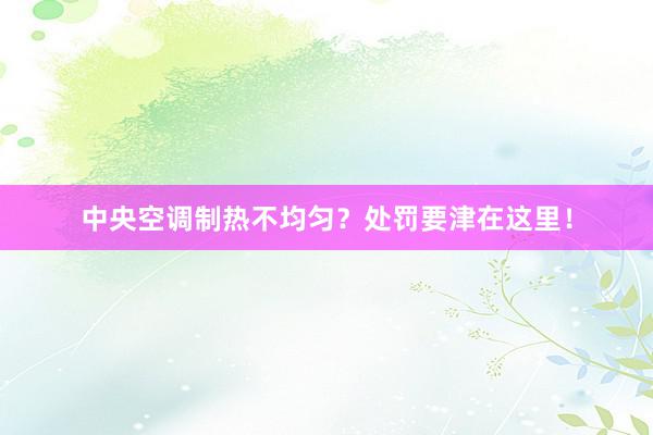 中央空调制热不均匀？处罚要津在这里！
