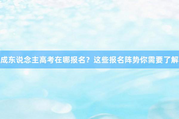 成东说念主高考在哪报名？这些报名阵势你需要了解